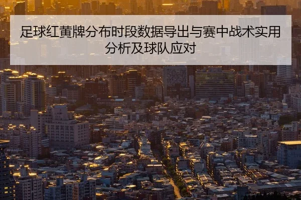 足球红黄牌分布时段数据导出与赛中战术实用分析及球队应对