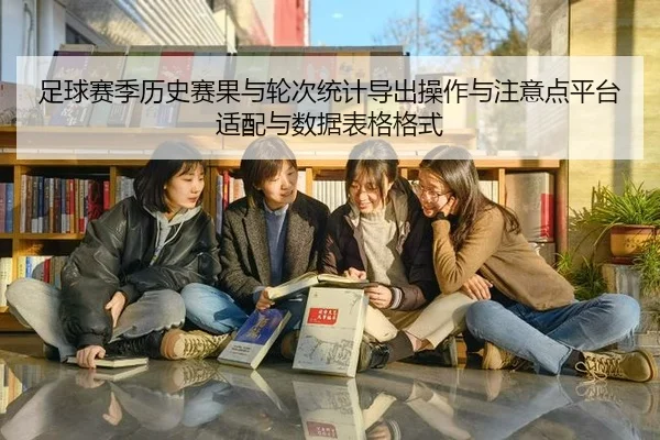 足球赛季历史赛果与轮次统计导出操作与注意点平台适配与数据表格格式