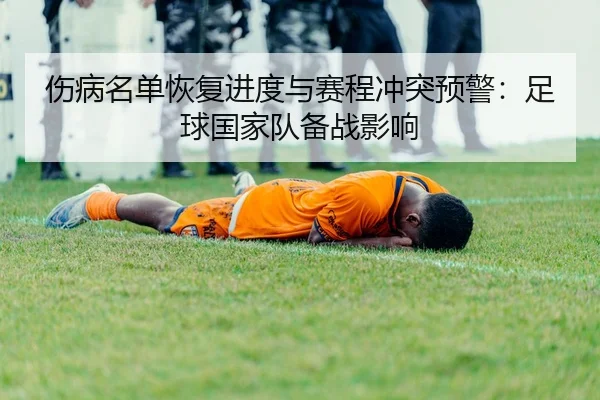 伤病名单恢复进度与赛程冲突预警：足球国家队备战影响